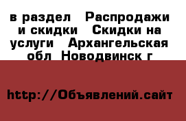  в раздел : Распродажи и скидки » Скидки на услуги . Архангельская обл.,Новодвинск г.